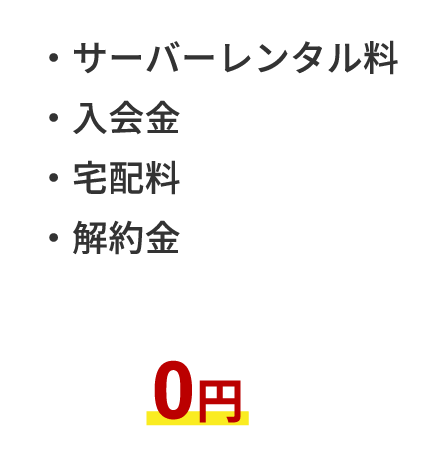 ・サーバーレンタル料 ・入会金 ・宅配料 ・解約金 0円